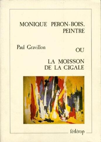 Couverture du livre « Monique Peron-Bois, peintre ; ou la moisson de la cigale » de Paul Gravillon aux éditions Federop