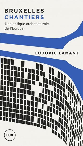 Couverture du livre « Bruxelles chantiers ; une critique architecturale de l'Europe » de Ludovic Lamant aux éditions Lux Canada