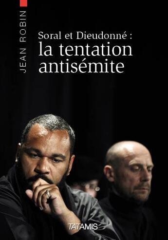 Couverture du livre « Alain Soral et Dieudonné : la tentation antisémite » de Jean Robin aux éditions Tatamis
