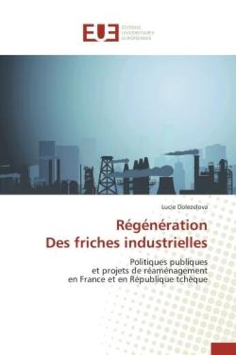 Couverture du livre « Regeneration des friches industrielles - politiques publiques et projets de reamenagement en france » de Dolezelova Lucie aux éditions Editions Universitaires Europeennes