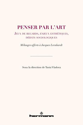 Couverture du livre « Penser par l'art : jeux de regards, enjeux esthétiques, débats sociologiques ; mélanges offerts à Jacques Leenhardt » de Collectif et Tania Vladova aux éditions Hermann