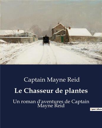 Couverture du livre « Le Chasseur de plantes : Un roman d'aventures de Captain Mayne Reid » de Captain Mayne R aux éditions Culturea