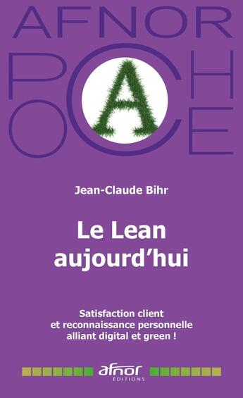 Couverture du livre « Le Lean aujourd'hui : Satisfaction client et reconnaissance personnelle alliant digital et green ! » de Jean-Claude Bihr aux éditions Afnor