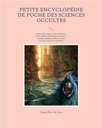 Couverture du livre « Petite encyclopédie de poche des sciences occultes : hermétisme, magie, oracles, divination, féérie, sybilles, météorologie physique et mystique » de Ernest Bosc aux éditions Books On Demand