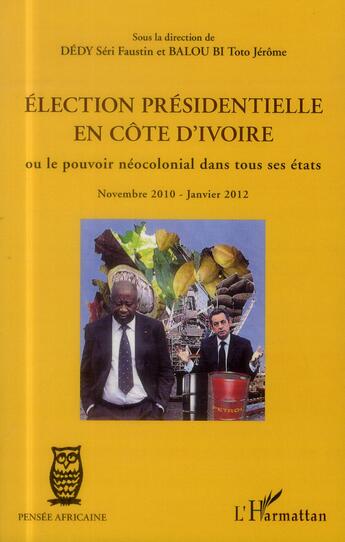 Couverture du livre « Election présidentielle en Côte d'Ivoire ou le pouvoir néocolonial dans tous ses états ; Novembre 2010 - Janvier 2012 » de Toto Jerome Balou Bi et Seri Faustin Dedy aux éditions L'harmattan