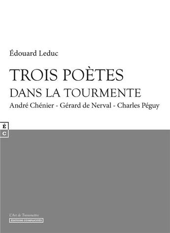 Couverture du livre « Trois poètes dans la tourmente ; André Chénier ; Gérard de Nerval ; Charles Péguy » de Edouard Leduc aux éditions Complicites