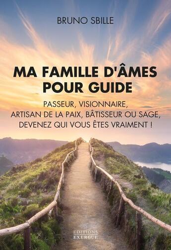 Couverture du livre « Ma famille d'âmes pour guide - Passeur, Visionnaire, Artisan de la paix, Bâtisseur ou Sage, devenez qui vous êtes vraiment ! » de Bruno Sbille aux éditions Exergue