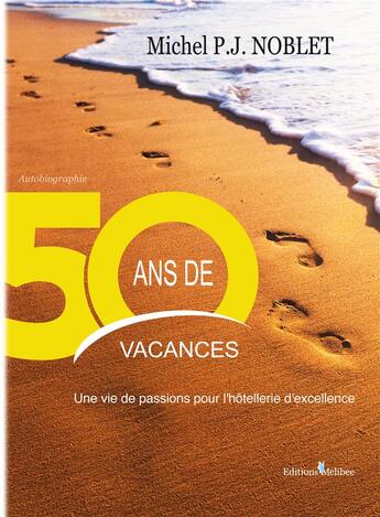 Couverture du livre « 50 ans de vacances ; une vie de passions pour l'hôtellerie d'excellence » de Michel P. J. Noblet aux éditions Caraibeditions
