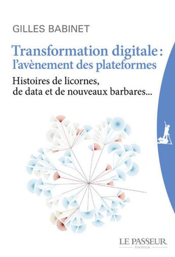 Couverture du livre « Transformation digitale : l'avènement des plateformes ; histoire de licornes, de data et de nouveaux barbares... » de Gilles Babinet aux éditions Le Passeur