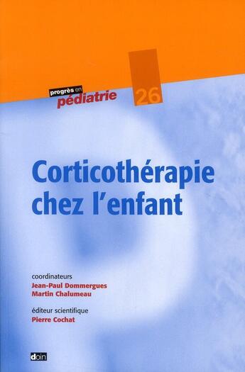 Couverture du livre « Corticothérapie chez l'enfant » de Jean-Paul Dommergues et Martin Chalumeau et Pierre Cochat aux éditions Doin