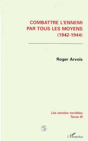 Couverture du livre « Combattre l'ennemi par tous les moyens (1942-1944) t.3 » de Roger Arvois aux éditions L'harmattan