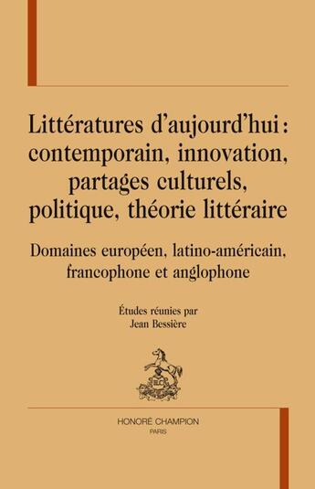 Couverture du livre « Littératures d'aujourd'hui : contemporain, innovation, partages culturels, politique, théorie littéraire ; domaines européen, latino-américain, francophone et anglophone » de Jean Bessière aux éditions Honore Champion