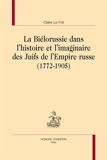 Couverture du livre « La Biélorussie dans l'histoire et l'imaginaire des Juifs de l'Empire russe (1772-1905) » de Claire Le Foll aux éditions Honore Champion