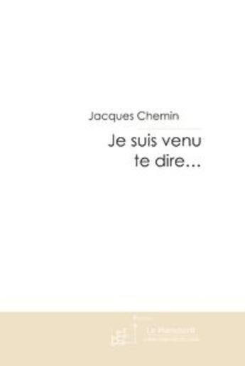 Couverture du livre « Je suis venu te dire...chroniques d'un bonheur assassiné » de Jacques Chemin aux éditions Le Manuscrit