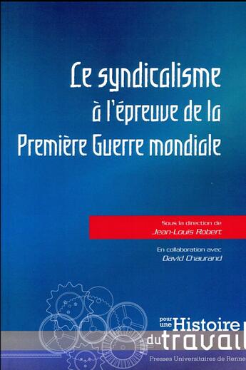 Couverture du livre « Le syndicalisme à l'épreuve de la Première Guerre mondiale » de David Chaurand et Jean-Louis Robert aux éditions Pu De Rennes