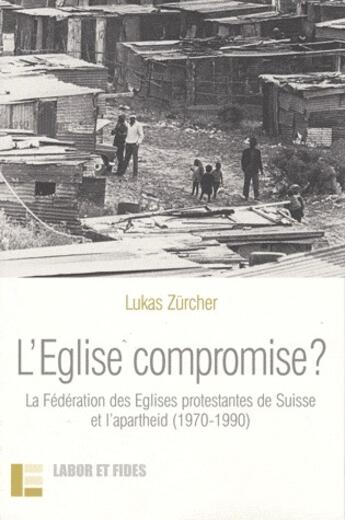 Couverture du livre « L'église compromise ? la fédération des églises protestantes de Suisse et l'apartheid (1970-1990) » de Lukas Zurcher aux éditions Labor Et Fides