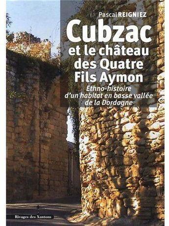 Couverture du livre « Cubzac et le château des quatre fils Aymon ; ethno-histoire d'un habitat en basse vallée de la Dordogne » de Pascal Reigniez aux éditions Les Indes Savantes