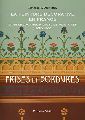 Couverture du livre « La peinture décorative en France ; dans le journal-manuel de peintures - frises et bordures » de Charles Woehrel aux éditions Editions Vial