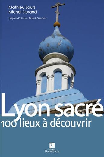 Couverture du livre « Lyon sacré ; 100 lieux à découvrir » de Michel Durand et Mathieu Lours aux éditions Bonneton