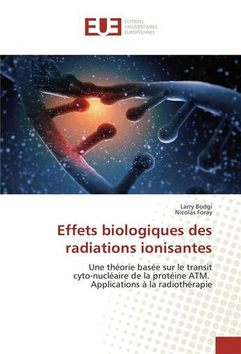 Couverture du livre « Effets biologiques des radiations ionisantes ; une théorie basée sur le transit cyto-nucléaire de la protéine ATM, application de la radiothérapie » de Larry Bodgi et Nicolas Foray aux éditions Editions Universitaires Europeennes