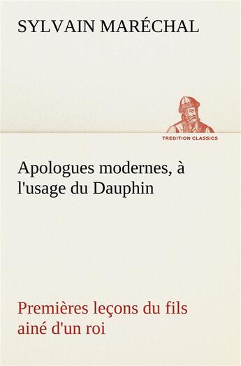 Couverture du livre « Apologues modernes, a l'usage du dauphin premieres lecons du fils aine d'un roi » de Sylvain Marechal aux éditions Tredition