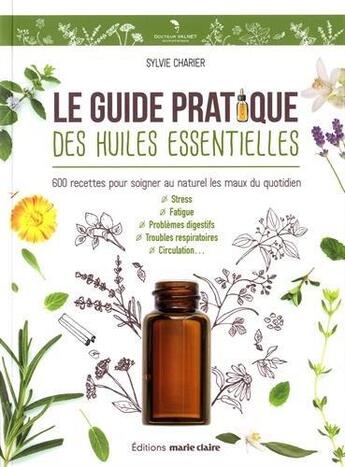 Couverture du livre « Le guide pratique des huiles essentielles ; 600 recettes pour soigner au naturel les maux du quotidien ; stress, fatigue, problèmes digestifs, troubles respiratoires, circulation... » de Sylvie Charier aux éditions Marie-claire