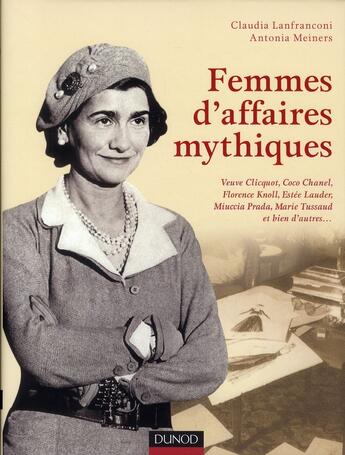 Couverture du livre « Femmes d'affaires mythiques ; Coco Chanel, Florence Knoll, Marie Tussaud, Miuccia Prada, Estée Lauder, Veuve Clicquot et bien d'autres » de Claudia Lanfranconi et Antonia Meiners aux éditions Dunod