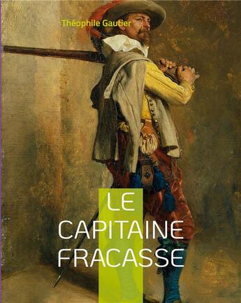 Couverture du livre « Le Capitaine Fracasse : un roman de cape et d'Ã©pÃ©e de ThÃ©ophile Gautier ayant fait l'objet de nombreuses adaptations Ã la scÃ¨ne, Ã la tÃ©lÃ©vision et au cinÃ©ma » de Theophile Gautier aux éditions Books On Demand