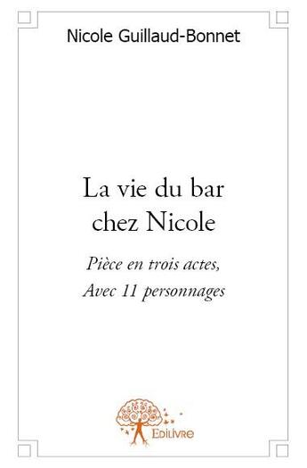 Couverture du livre « La vie du bar chez Nicole ; pièce en trois actes, avec 11 personnages » de Nicole Guillaud-Bonnet aux éditions Edilivre