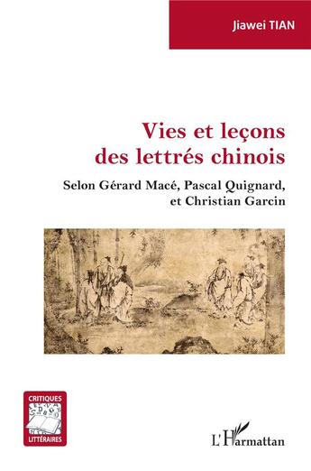 Couverture du livre « Vies et leçons des lettrés chinois : selon Gérard Macé, Pascal Guignard, et Christian Garcin » de Jiawei Tian aux éditions L'harmattan