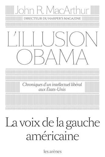 Couverture du livre « L'illusion Obama ; chroniques d'un intellectuel libéral aux Etats-Unis » de John R. Macarthur aux éditions Arenes