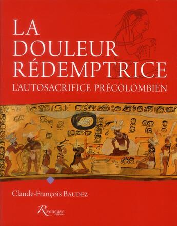 Couverture du livre « La douleur rédemptrice ; l'autosacrifice précolombien » de Claude-Francois Baudez aux éditions Riveneuve