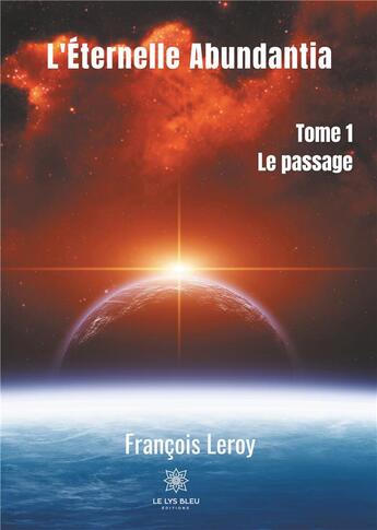 Couverture du livre « L'éternelle abundantia Tome 1 ; le passage » de François Le Roy aux éditions Le Lys Bleu