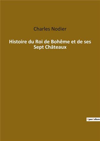 Couverture du livre « Histoire du roi de bohème et de ses sept châteaux » de Charles Nodier aux éditions Culturea