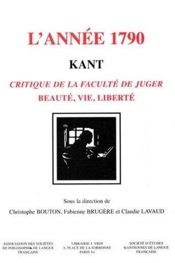 Couverture du livre « Kant, l'annee 1790 - critique de la faculte de juger. beaute, vie, liberte » de Christophe Bouton aux éditions Vrin