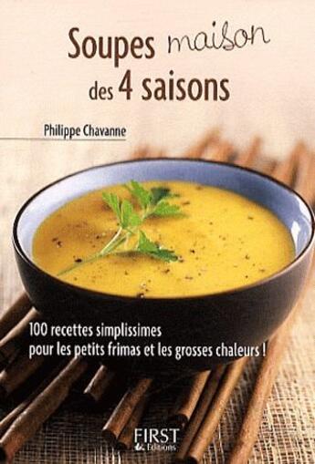 Couverture du livre « Soupes maison des 4 saisons ; 100 recettes simplissimes pour les petits frimas et les grosses chaleurs » de Philippe Chavanne aux éditions First