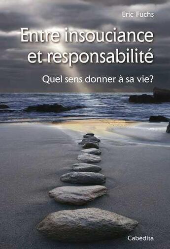 Couverture du livre « Entre insouciance et responsabilité ; quel sens donner à sa vie? » de Eric Fuchs aux éditions Cabedita