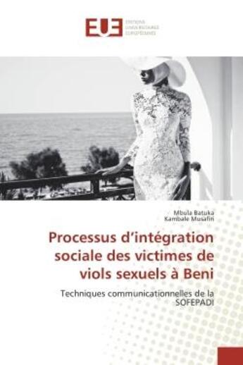 Couverture du livre « Processus d'integration sociale des victimes de viols sexuels A Beni : Techniques communicationnelles de la SOFePADI » de Mbula Batuka aux éditions Editions Universitaires Europeennes