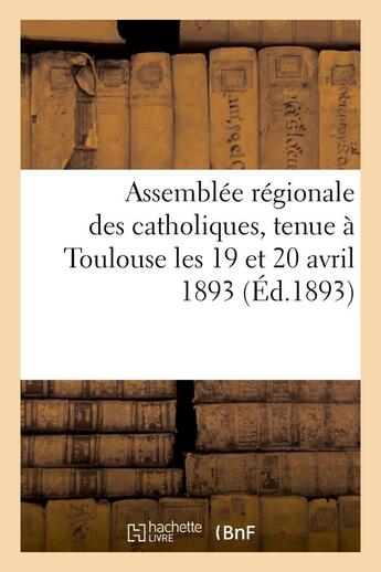 Couverture du livre « Assemblee regionale des catholiques, tenue a toulouse les 19 et 20 avril 1893, sous la presidence - » de  aux éditions Hachette Bnf