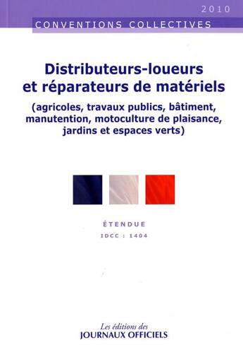 Couverture du livre « Distributeurs-loueurs et réparateurs de matériels (agricoles, travaux publics, bâtiment, manutention, motoculture de plaisance, jardins et espaces verts) ; IDCC : 1404 » de  aux éditions Direction Des Journaux Officiels