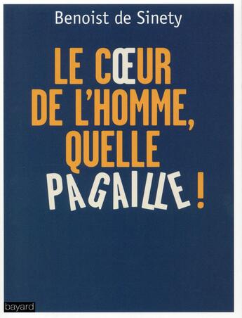 Couverture du livre « Le coeur de l'homme, quelle pagaille ! ; qui s'en soucie » de Benoist De Sinety aux éditions Bayard