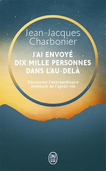 Couverture du livre « J'ai envoyé dix mille personnes dans l'au-delà ; découvrez l'extraordinaire aventure de l'après-vie » de Jean-Jacques Charbonier aux éditions J'ai Lu