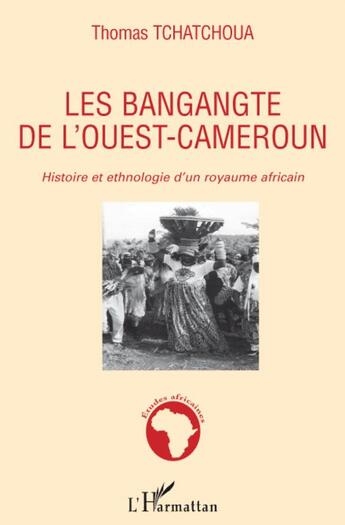 Couverture du livre « Les Bangangte de l'ouest-Cameroun ; histoire et ethnologie d'un royaume africain » de Thomas Tchatchoua aux éditions L'harmattan