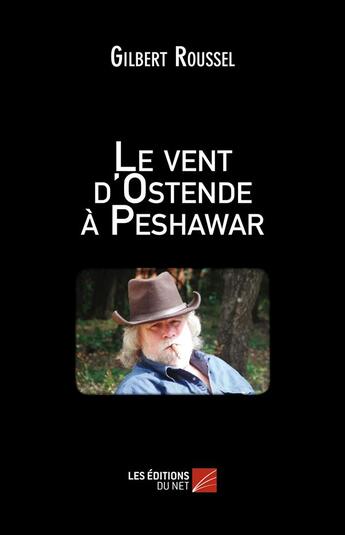 Couverture du livre « Le vent d'Ostende à Peshawar » de Gilbert Roussel aux éditions Editions Du Net