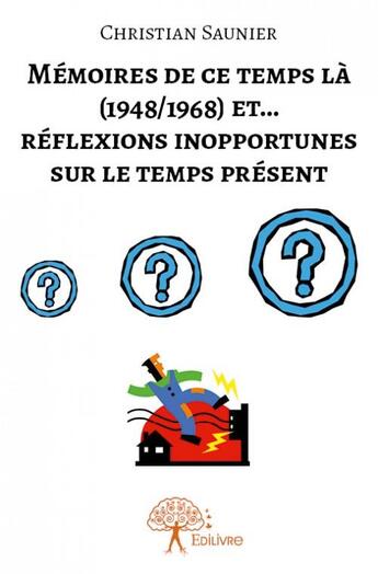 Couverture du livre « Mémoires de ce temps la (1948/1968) et ...réflexions inopportunes sur le temps présent » de Christian Saunier aux éditions Edilivre