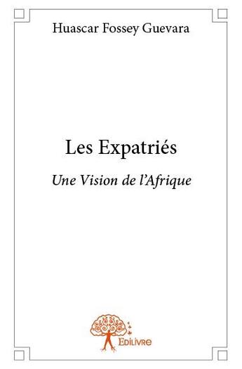 Couverture du livre « Les expatriés ; une vision de l'Afrique » de Huascar Fossey Guevara aux éditions Edilivre