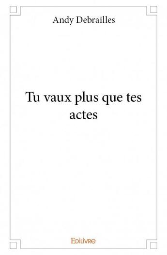 Couverture du livre « Tu vaux plus que tes actes » de Andy Debrailles aux éditions Edilivre