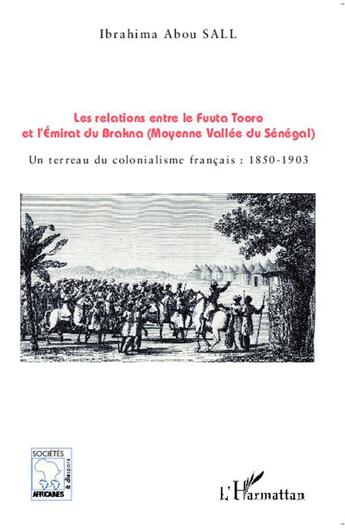 Couverture du livre « Les relations entre le Fuuta Tooro et l'Emirat du Brakna (Moyenne Vallée du Sénégal) : Un terreau du colonialisme français : 1850-1903 » de Ibrahima Abou Sall aux éditions L'harmattan