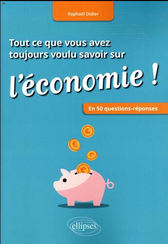 Couverture du livre « Tout ce que vous avez toujours voulu savoir sur l'économie ! en 50 questions-réponses » de Raphael Didier aux éditions Ellipses