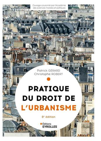 Couverture du livre « Pratique du droit de l'urbanisme : Urbanisme réglementaire, individuel et opérationnel (8e édition) » de Christophe Robert et Patrick Gerard aux éditions Eyrolles